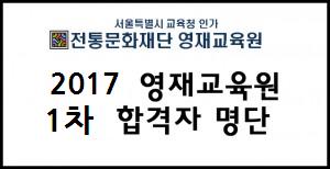 전통문화재단영재교육원 2017학년도 신입생선발 1차 합격자발표 및 2-3차전형 안내  ﻿